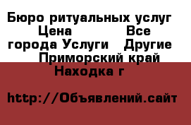 Бюро ритуальных услуг › Цена ­ 3 000 - Все города Услуги » Другие   . Приморский край,Находка г.